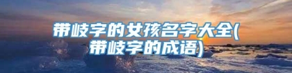 带岐字的女孩名字大全(带岐字的成语)