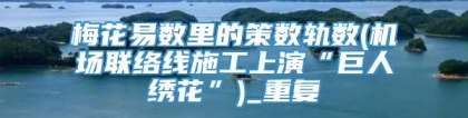 梅花易数里的策数轨数(机场联络线施工上演“巨人绣花”)_重复