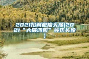 2021招财微信头像(2021“大展鸿图”姓氏头像)