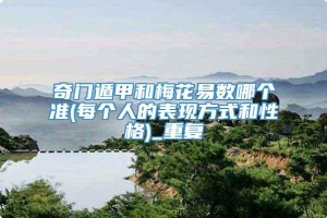 奇门遁甲和梅花易数哪个准(每个人的表现方式和性格)_重复