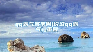 qq霸气名字男(说说qq霸气)_重复
