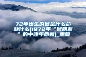 72年出生的鼠是什么命缺什么(1972年“鼠朋友”的中晚年命数)_重复