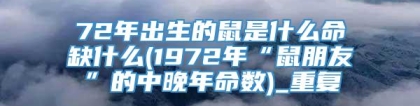 72年出生的鼠是什么命缺什么(1972年“鼠朋友”的中晚年命数)_重复