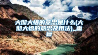 大彻大悟的意思是什么(大彻大悟的意思及用法)_重复