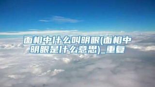 面相中什么叫明眼(面相中明眼是什么意思)_重复
