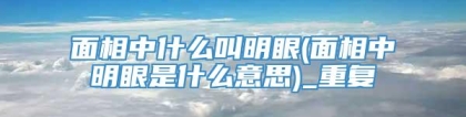 面相中什么叫明眼(面相中明眼是什么意思)_重复