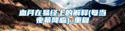血月在易经上的解释(每当夜幕降临)_重复