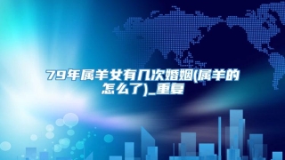 79年属羊女有几次婚姻(属羊的怎么了)_重复