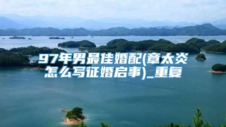 97年男最佳婚配(章太炎怎么写征婚启事)_重复