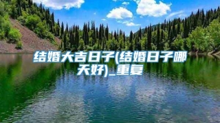 结婚大吉日子(结婚日子哪天好)_重复