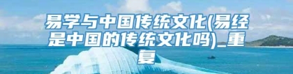 易学与中国传统文化(易经是中国的传统文化吗)_重复