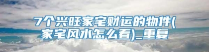 7个兴旺家宅财运的物件(家宅风水怎么看)_重复