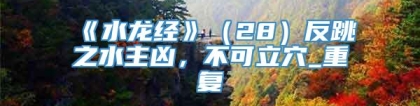 《水龙经》（28）反跳之水主凶，不可立穴_重复