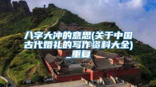 八字大冲的意思(关于中国古代婚礼的写作资料大全)_重复