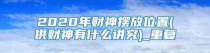 2020年财神摆放位置(供财神有什么讲究)_重复