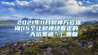 2021年11月财神方位查询(15个让财神绕着走的“天坑赛道”)_重复