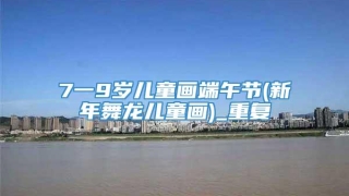 7一9岁儿童画端午节(新年舞龙儿童画)_重复