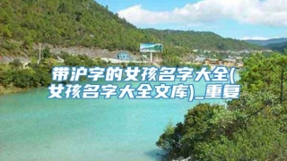 带沪字的女孩名字大全(女孩名字大全文库)_重复