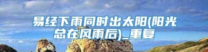 易经下雨同时出太阳(阳光总在风雨后)_重复