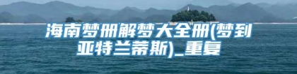 海南梦册解梦大全册(梦到亚特兰蒂斯)_重复