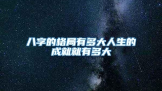 八字的格局有多大人生的成就就有多大