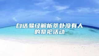 白话易经解析萃卦没有人的祭祀活动