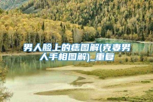 男人脸上的痣图解(克妻男人手相图解)_重复