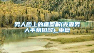 男人脸上的痣图解(克妻男人手相图解)_重复