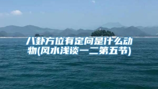 八卦方位有定向是什么动物(风水浅谈一二第五节)