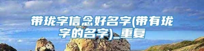 带珑字信念好名字(带有珑字的名字)_重复