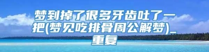 梦到掉了很多牙齿吐了一把(梦见吃排骨周公解梦)_重复
