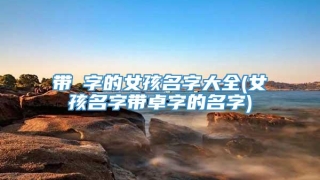 带芃字的女孩名字大全(女孩名字带卓字的名字)