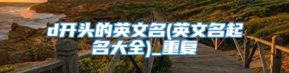 d开头的英文名(英文名起名大全)_重复