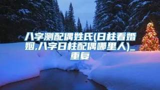 八字测配偶姓氏(日柱看婚姻,八字日柱配偶哪里人)_重复