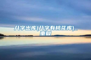 八字出库(八字有桃花库)_重复