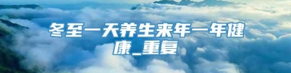 冬至一天养生来年一年健康_重复