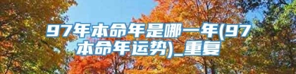 97年本命年是哪一年(97本命年运势)_重复
