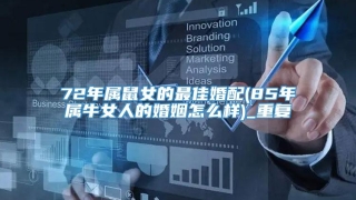 72年属鼠女的最佳婚配(85年属牛女人的婚姻怎么样)_重复