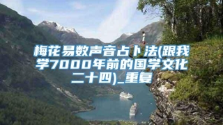 梅花易数声音占卜法(跟我学7000年前的国学文化二十四)_重复