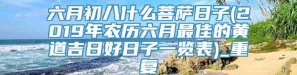 六月初八什么菩萨日子(2019年农历六月最佳的黄道吉日好日子一览表)_重复