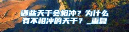 哪些天干会相冲？为什么有不相冲的天干？_重复