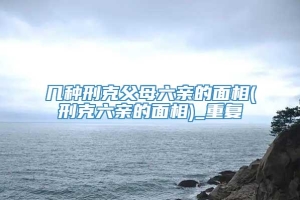 几种刑克父母六亲的面相(刑克六亲的面相)_重复