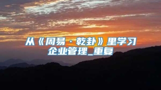 从《周易·乾卦》里学习企业管理_重复