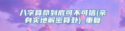 八字算命到底可不可信(亲身实地解密算卦)_重复