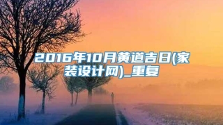 2016年10月黄道吉日(家装设计网)_重复