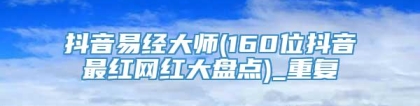 抖音易经大师(160位抖音最红网红大盘点)_重复