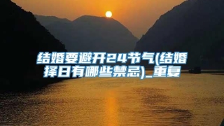 结婚要避开24节气(结婚择日有哪些禁忌)_重复