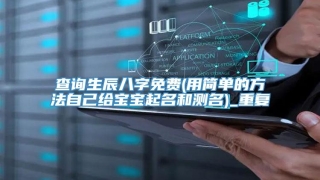 查询生辰八字免费(用简单的方法自己给宝宝起名和测名)_重复