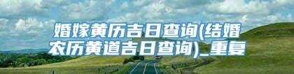 婚嫁黄历吉日查询(结婚农历黄道吉日查询)_重复