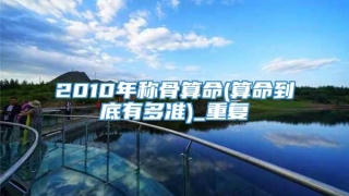 2010年称骨算命(算命到底有多准)_重复